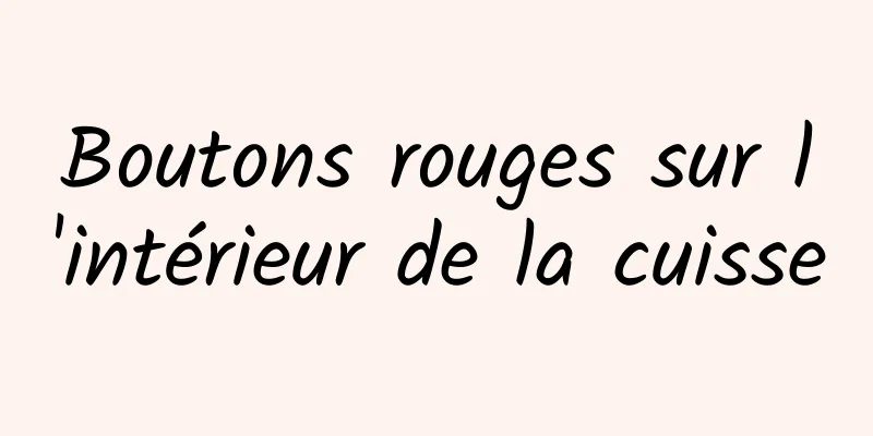 Boutons rouges sur l'intérieur de la cuisse