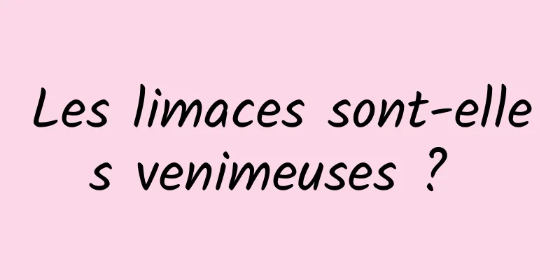 Les limaces sont-elles venimeuses ? 