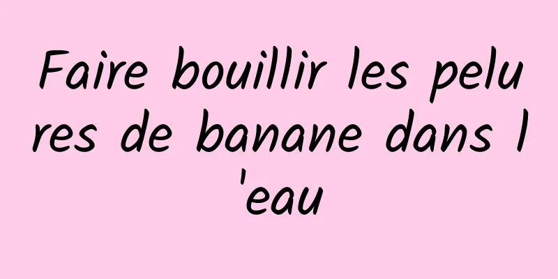 Faire bouillir les pelures de banane dans l'eau