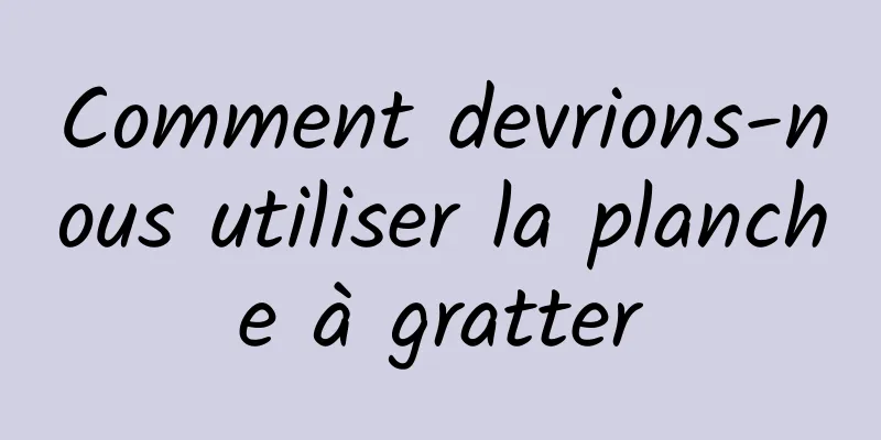 Comment devrions-nous utiliser la planche à gratter