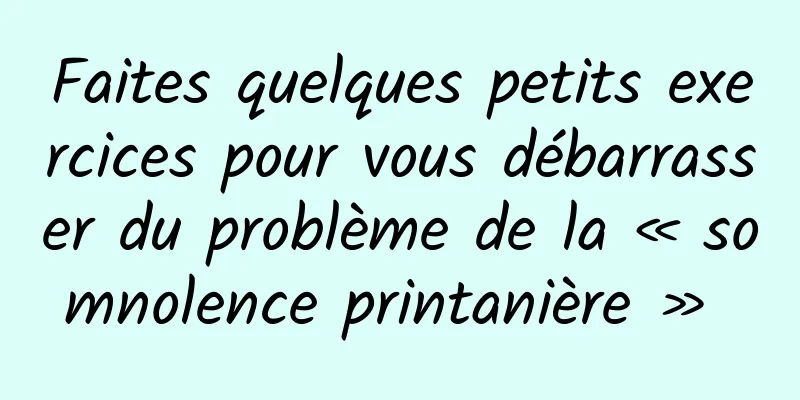 Faites quelques petits exercices pour vous débarrasser du problème de la « somnolence printanière » 