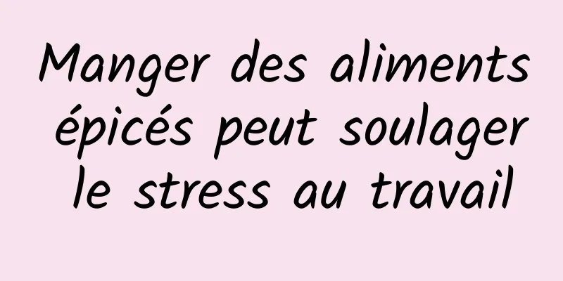 Manger des aliments épicés peut soulager le stress au travail