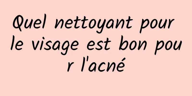 Quel nettoyant pour le visage est bon pour l'acné