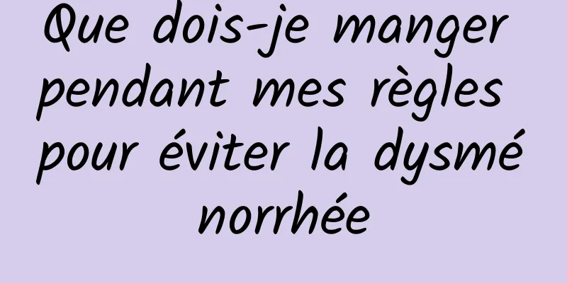 Que dois-je manger pendant mes règles pour éviter la dysménorrhée