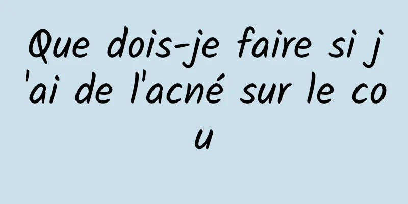 Que dois-je faire si j'ai de l'acné sur le cou