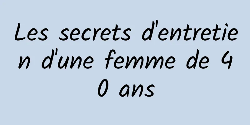 Les secrets d'entretien d'une femme de 40 ans