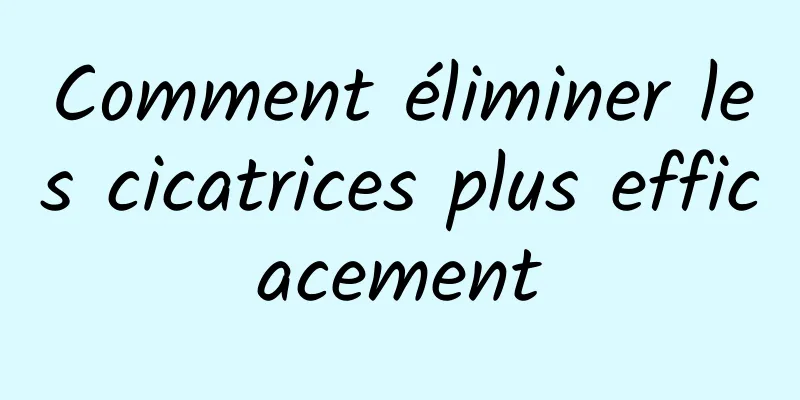 Comment éliminer les cicatrices plus efficacement