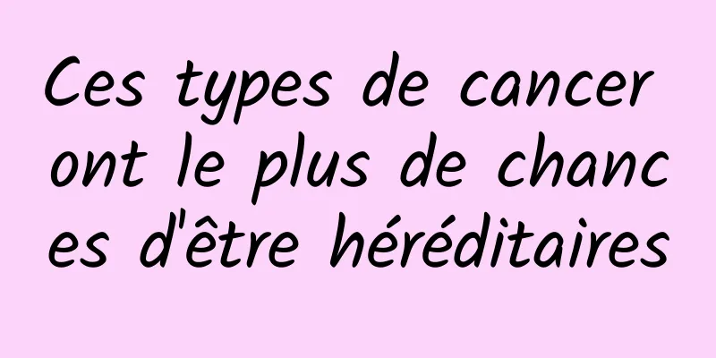 Ces types de cancer ont le plus de chances d'être héréditaires