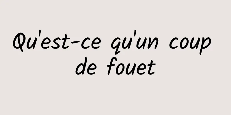 Qu'est-ce qu'un coup de fouet