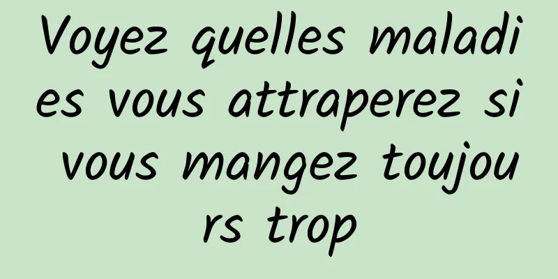 Voyez quelles maladies vous attraperez si vous mangez toujours trop