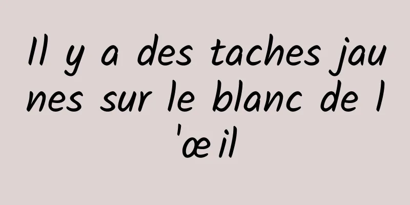 Il y a des taches jaunes sur le blanc de l'œil