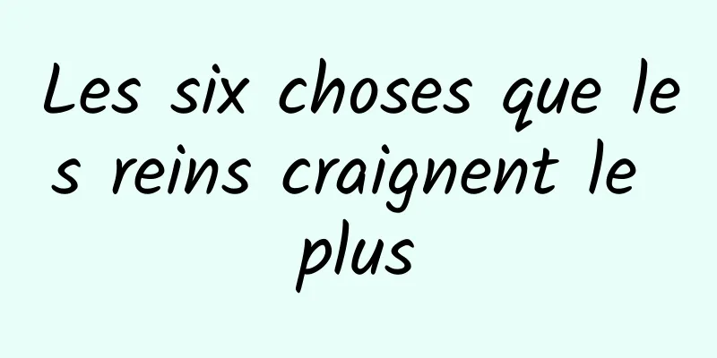 Les six choses que les reins craignent le plus