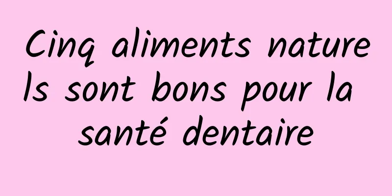 Cinq aliments naturels sont bons pour la santé dentaire