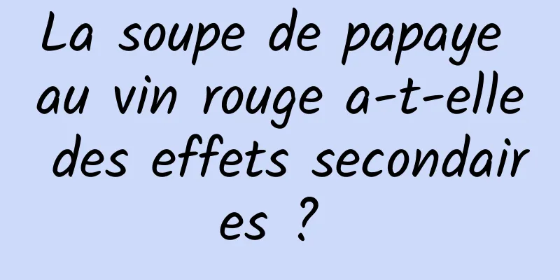 La soupe de papaye au vin rouge a-t-elle des effets secondaires ? 