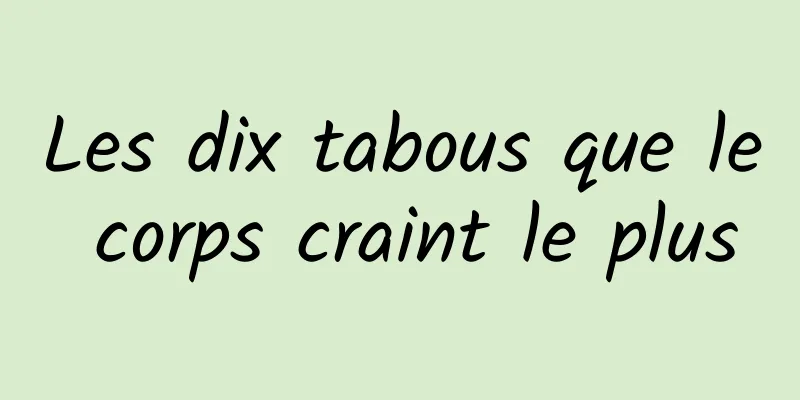 Les dix tabous que le corps craint le plus