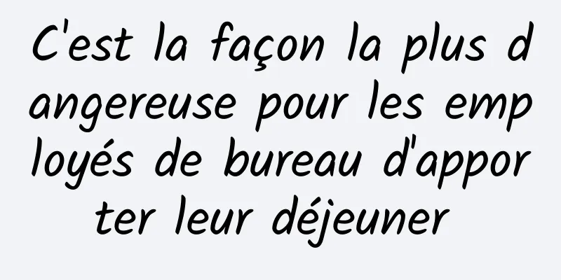 C'est la façon la plus dangereuse pour les employés de bureau d'apporter leur déjeuner 