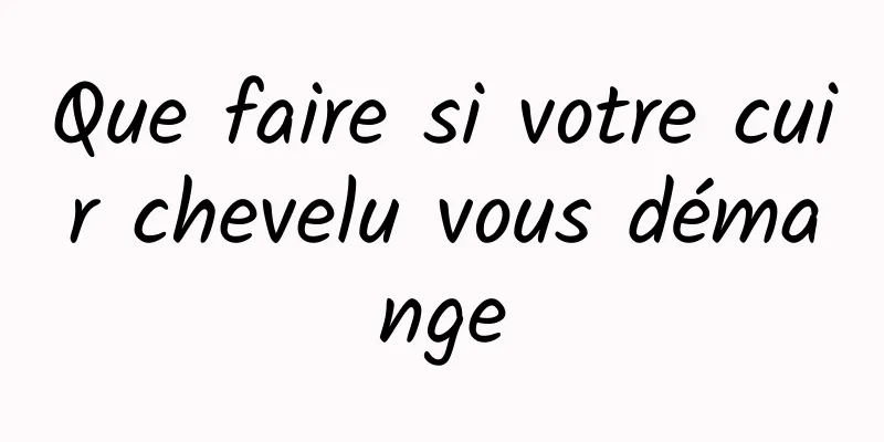 Que faire si votre cuir chevelu vous démange