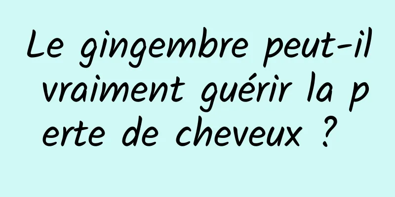 Le gingembre peut-il vraiment guérir la perte de cheveux ? 