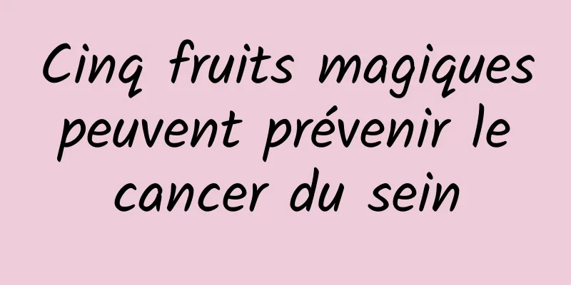 Cinq fruits magiques peuvent prévenir le cancer du sein