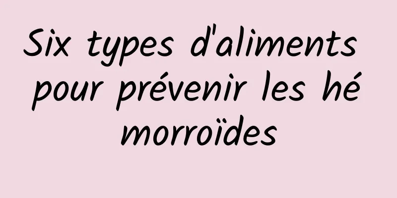 Six types d'aliments pour prévenir les hémorroïdes