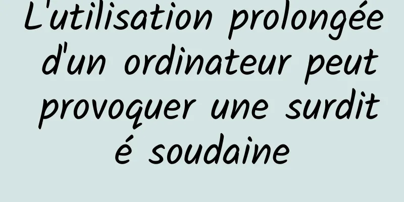 L'utilisation prolongée d'un ordinateur peut provoquer une surdité soudaine