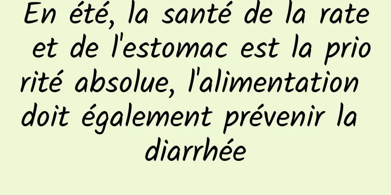 En été, la santé de la rate et de l'estomac est la priorité absolue, l'alimentation doit également prévenir la diarrhée