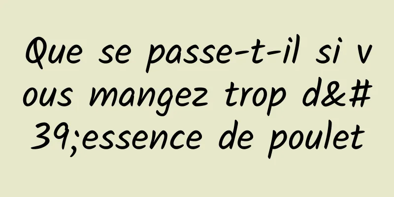 Que se passe-t-il si vous mangez trop d'essence de poulet