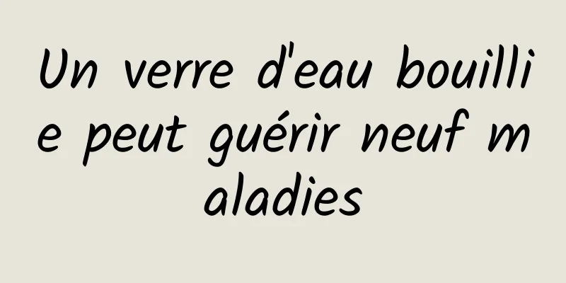 Un verre d'eau bouillie peut guérir neuf maladies