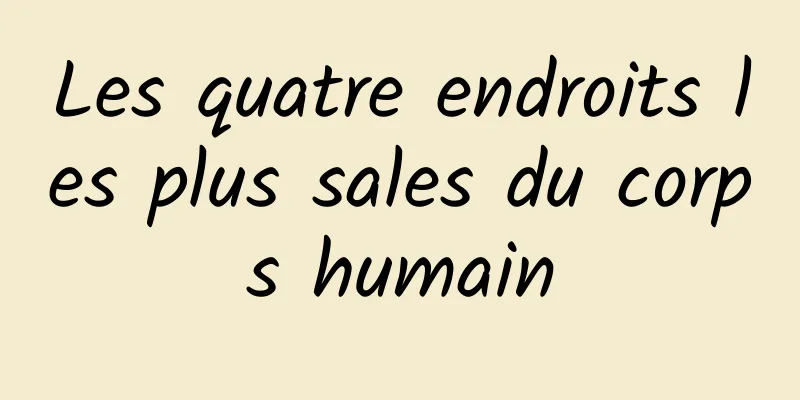 Les quatre endroits les plus sales du corps humain