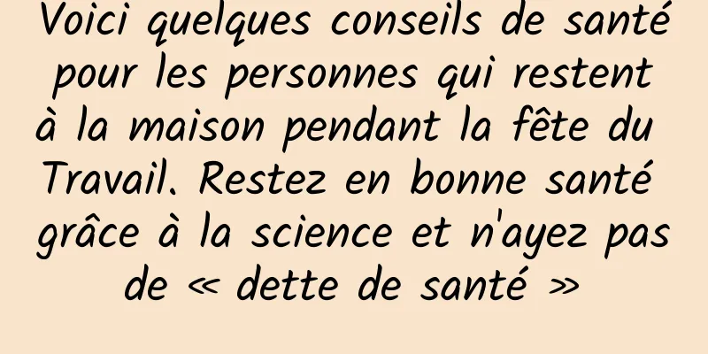 Voici quelques conseils de santé pour les personnes qui restent à la maison pendant la fête du Travail. Restez en bonne santé grâce à la science et n'ayez pas de « dette de santé » 