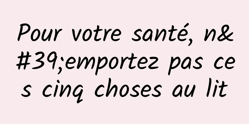 Pour votre santé, n'emportez pas ces cinq choses au lit