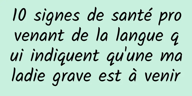 10 signes de santé provenant de la langue qui indiquent qu'une maladie grave est à venir