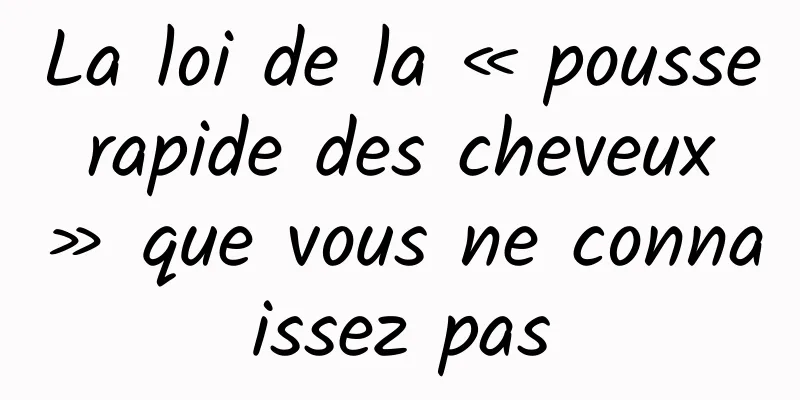 La loi de la « pousse rapide des cheveux » que vous ne connaissez pas