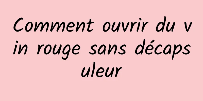 Comment ouvrir du vin rouge sans décapsuleur