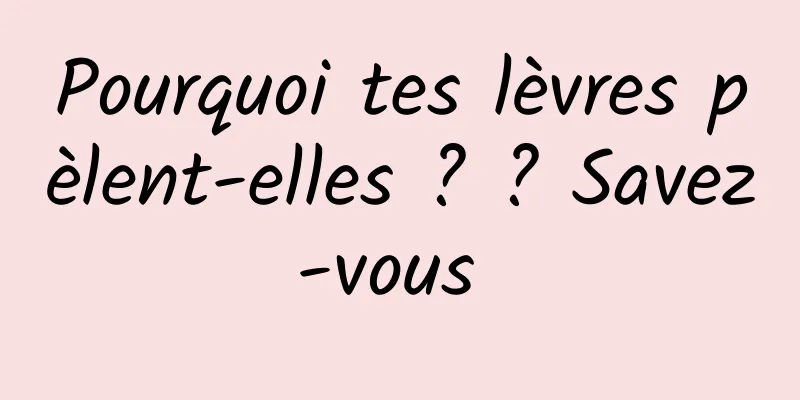 Pourquoi tes lèvres pèlent-elles ? ? Savez-vous 