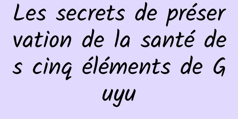 Les secrets de préservation de la santé des cinq éléments de Guyu