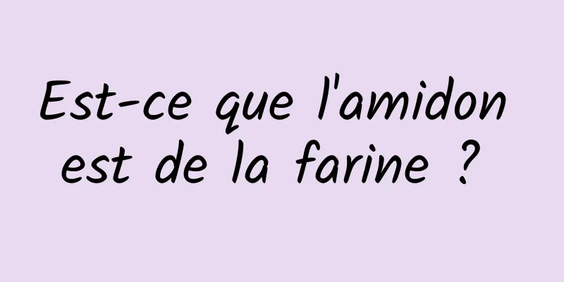 Est-ce que l'amidon est de la farine ? 