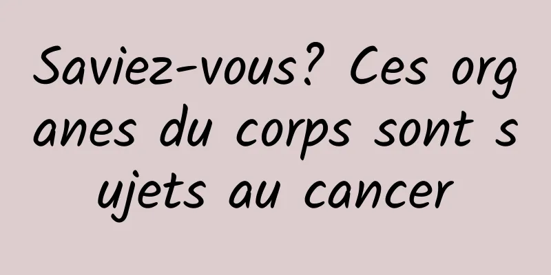 Saviez-vous? Ces organes du corps sont sujets au cancer