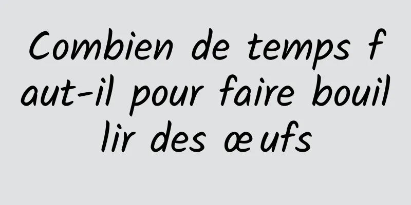 Combien de temps faut-il pour faire bouillir des œufs