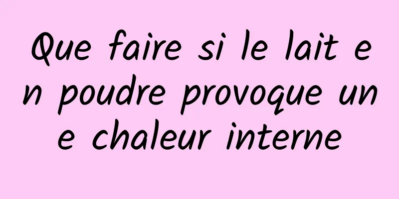 Que faire si le lait en poudre provoque une chaleur interne