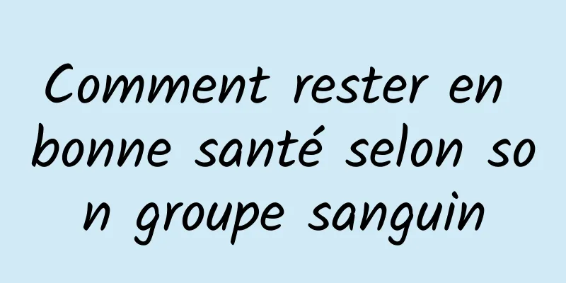 Comment rester en bonne santé selon son groupe sanguin