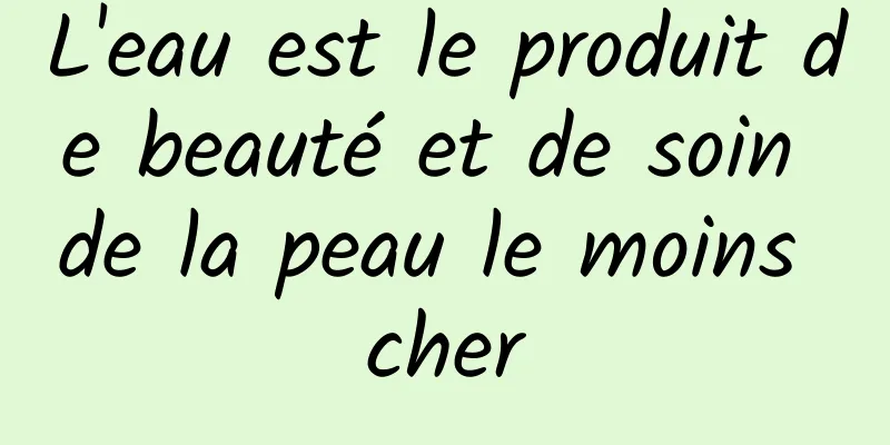 L'eau est le produit de beauté et de soin de la peau le moins cher