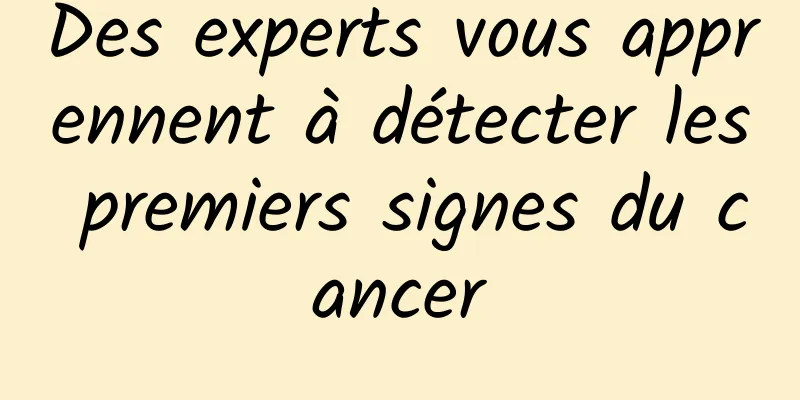 Des experts vous apprennent à détecter les premiers signes du cancer