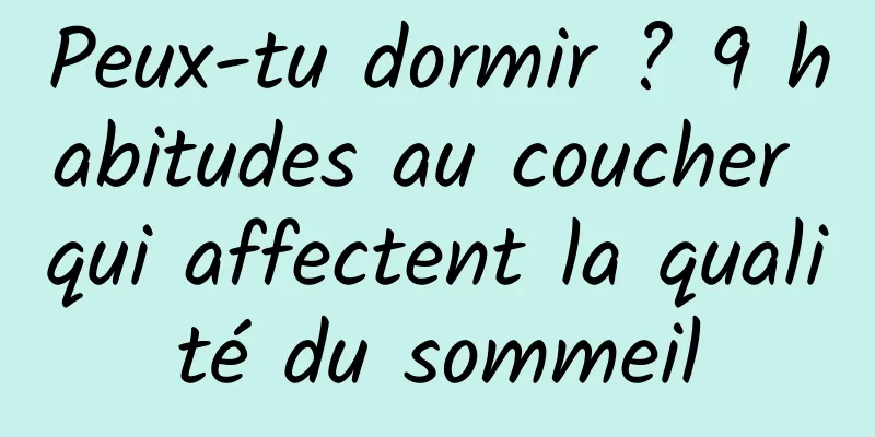 Peux-tu dormir ? 9 habitudes au coucher qui affectent la qualité du sommeil