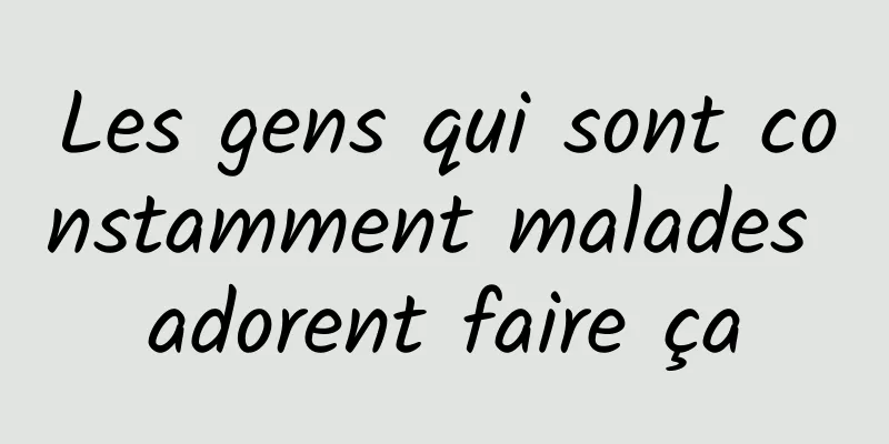 Les gens qui sont constamment malades adorent faire ça