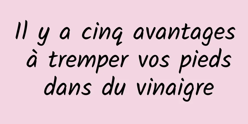 Il y a cinq avantages à tremper vos pieds dans du vinaigre