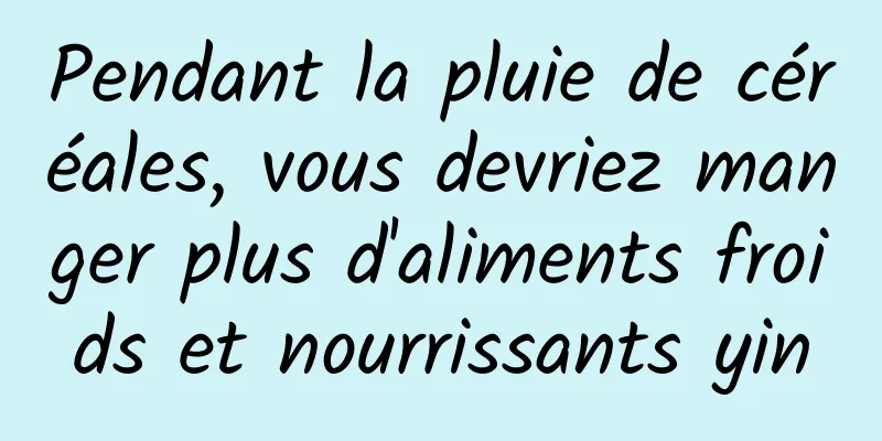 Pendant la pluie de céréales, vous devriez manger plus d'aliments froids et nourrissants yin