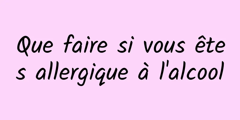 Que faire si vous êtes allergique à l'alcool