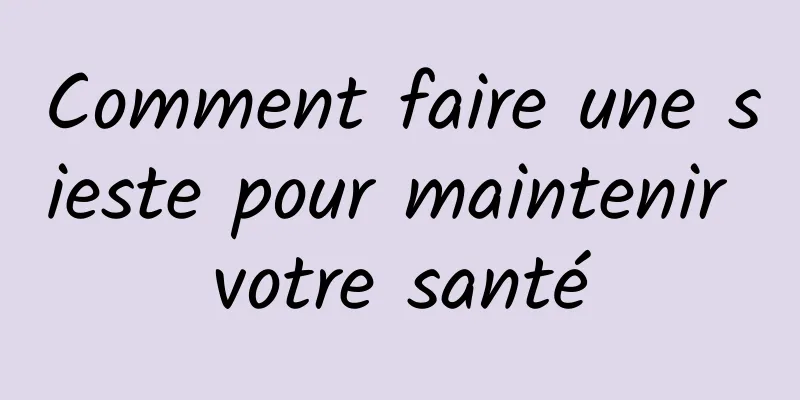 Comment faire une sieste pour maintenir votre santé