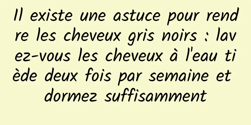 Il existe une astuce pour rendre les cheveux gris noirs : lavez-vous les cheveux à l'eau tiède deux fois par semaine et dormez suffisamment